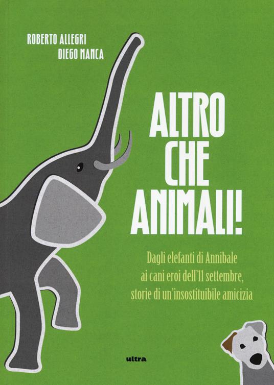 Altro che animali! Dagli elefanti di Annibale ai cani eroi dell'11 settembre, storie di un'insostituibile amicizia - Roberto Allegri,Diego Manca - 6