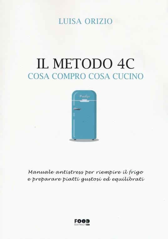 Il metodo 4C. Cosa compro cosa cucino. Manuale antistress per riempire il frigo e preparare piatti gustosi ed equilibrati - Luisa Orizio - 5