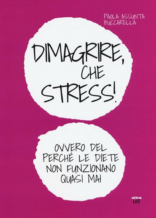 Dimagrire, che stress! Ovvero del perché le diete non funzionano quasimai - Paola A. Buccarella - copertina