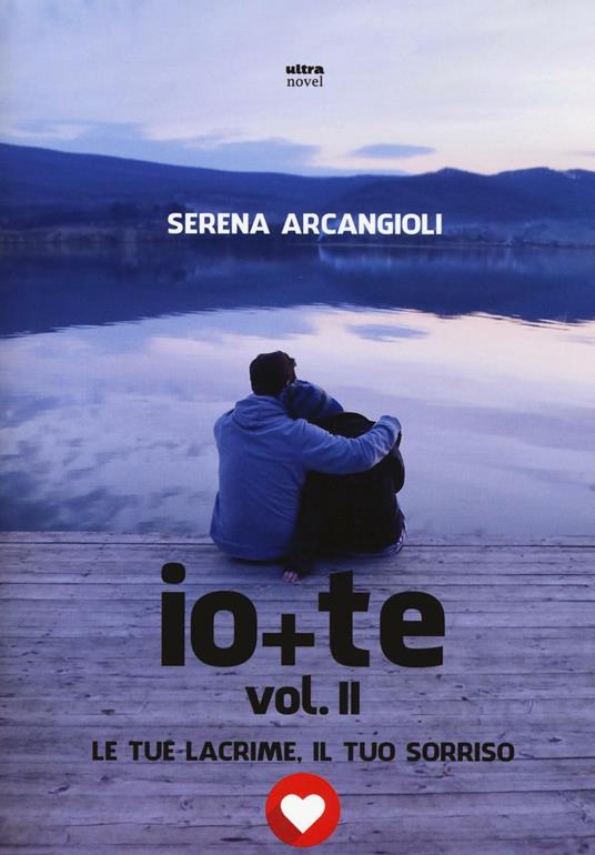 Io + te. Le tue lacrime, il tuo sorriso. Vol. 2 - Serena Arcangioli - copertina