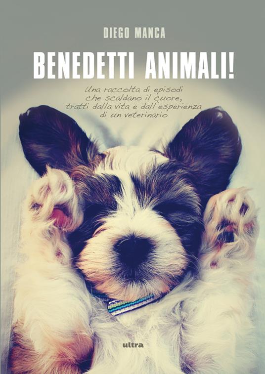 Benedetti animali! Una raccolta di episodi che scaldano il cuore, tratti dalla vita e dall'esperienza di un veterinario - Diego Manca - ebook