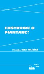 Costruire o piantare? Filosofia della felicità