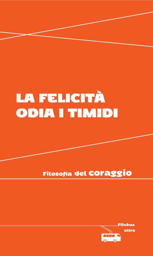 La felicità odia i timidi. Filosofia del coraggio - Valeria Arnaldi - ebook