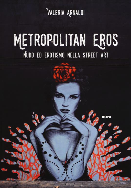 Metropolitan eros. Quando la street art si fa sexy. Ediz. a colori - Valeria Arnaldi - copertina