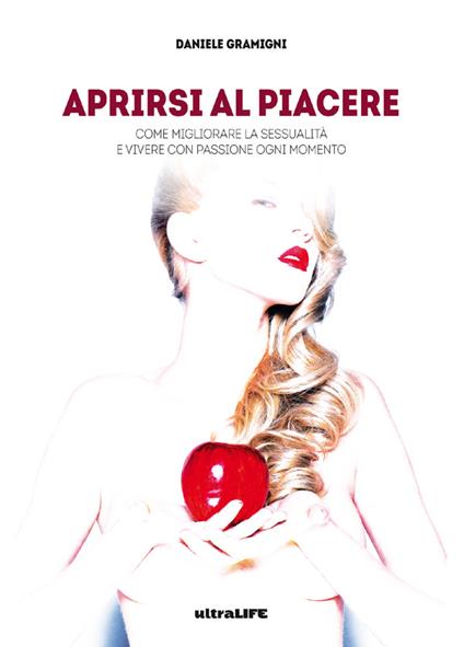 Aprirsi al piacere. Come migliorare la sessualità e vivere con passione ogni momento - Daniele Gramigni - ebook