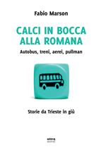 Calci in bocca alla romana. Autobus, treni, aerei, pullman. Storie da Trieste in giù