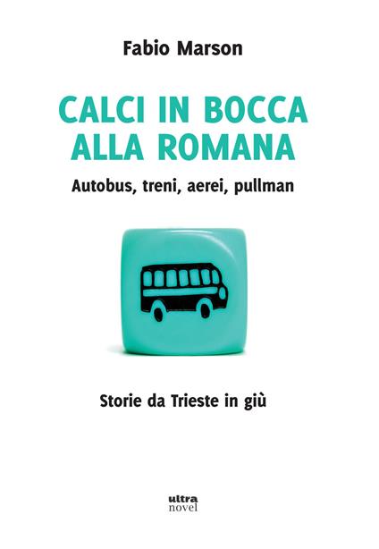 Calci in bocca alla romana. Autobus, treni, aerei, pullman. Storie da Trieste in giù - Fabio Marson - ebook