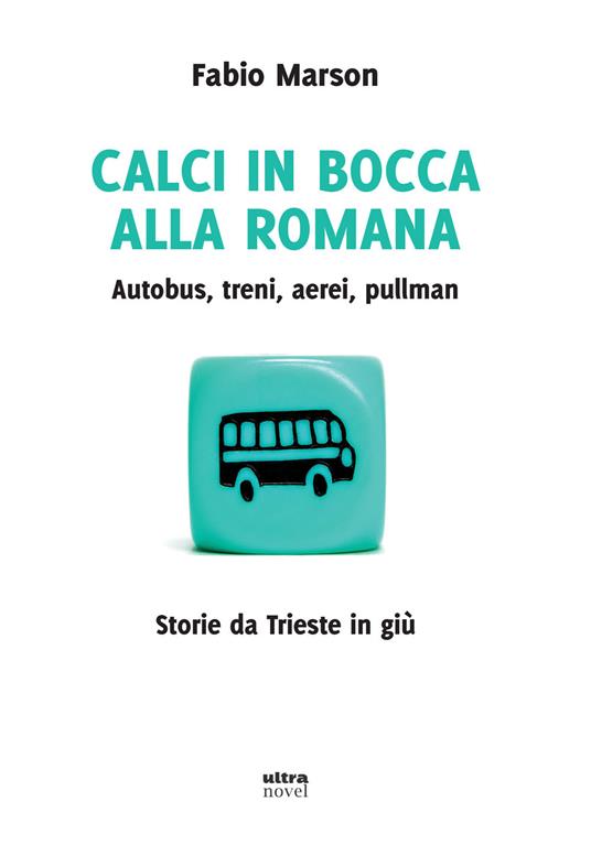 Calci in bocca alla romana. Autobus, treni, aerei, pullman. Storie da Trieste in giù - Fabio Marson - ebook