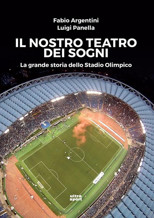 Il nostro teatro dei sogni. La grande storia dello Stadio Olimpico - Fabio  Argentini - Luigi Panella - - Libro - Ultra - Ultra sport | IBS