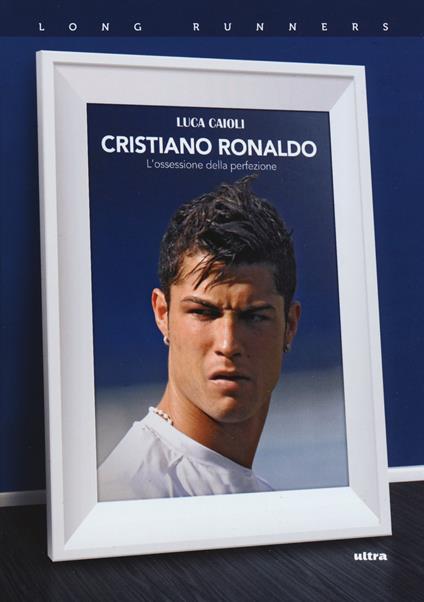 Cristiano Ronaldo. L'ossessione della perfezione - Luca Caioli - copertina