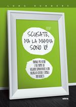 Scusate, ma la mamma sono io! Manuale per future e neo mamme che vogliono sopravvivere a una valanga di critiche e consigli non richiesti