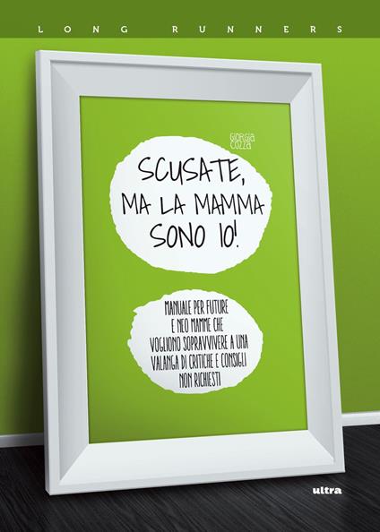 Scusate, ma la mamma sono io! Manuale per future e neo mamme che vogliono sopravvivere a una valanga di critiche e consigli non richiesti - Giorgia Cozza - copertina