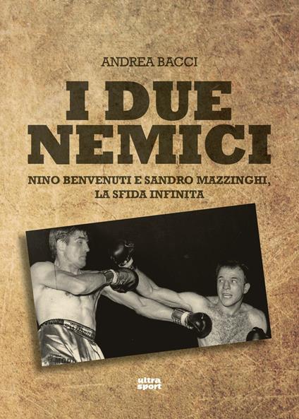 I due nemici. Nino Benvenuti e Sandro Mazzinghi, la sfida infinita - Andrea Bacci - ebook