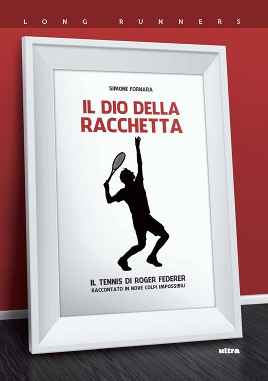 Il dio della racchetta. Il tennis di Roger Federer raccontato in nove colpi  impossibili - Simone Fornara - Libro - Ultra - Long runners | IBS