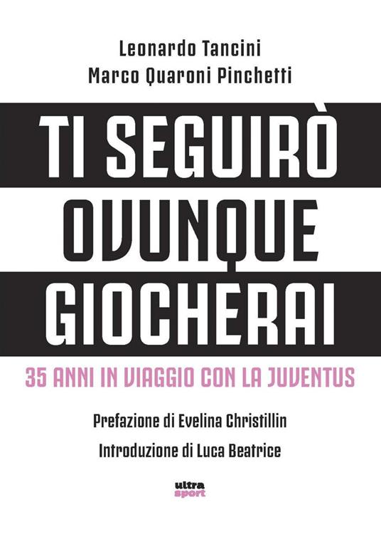 Ti seguirò ovunque giocherai. 35 anni in viaggio con la Juventus - Marco Quaroni Pinchetti,Leonardo Tancini - ebook