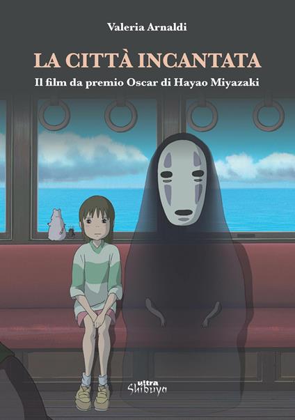 La città incantata. Il film da premio Oscar di Miyazaki - Valeria Arnaldi -  Libro - Ultra - Shibuya