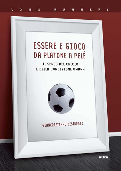 Essere e gioco. Da Platone a Pelé. Il senso del calcio e della condizione umana - Giancristiano Desiderio - ebook