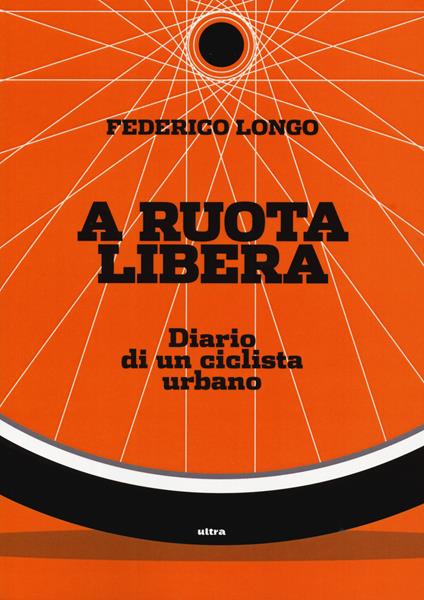 A ruota libera. Diario di un ciclista urbano - Federico Longo - copertina