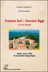 Crovara ieri. Corvara oggi e il suo statuto. Storia, arte e vita di un piccolo borgo ligure - Luciano Paganini,Luca Calzetta - copertina