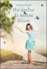 Ho scelto di essere felice - Arianna Gnutti - copertina