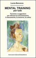 Mental training per tutti. Tecniche e suggestioni per allenare la concentrazione, il rilassamento, la memoria e la calma