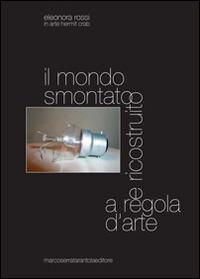 Il mondo smontato e ricostruito a regola d'arte - Eleonora Rossi - copertina