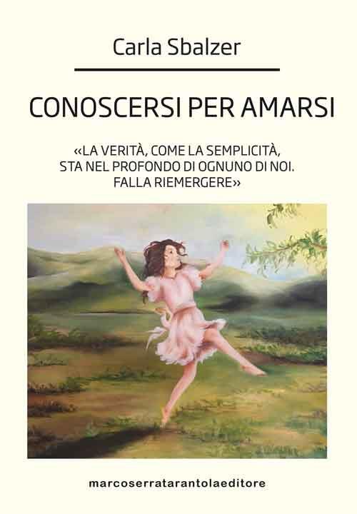 Conoscersi per amarsi. «La verità, come la semplicità, sta nel profondo di ognuno di noi. Falla riemergere» - Carla Sbalzer - copertina