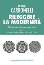 Rileggere la modernità. Alla ricerca di una nuova etica. Vol. 1: Cartesio, Locke, Hume, Adam Smith, Kant.