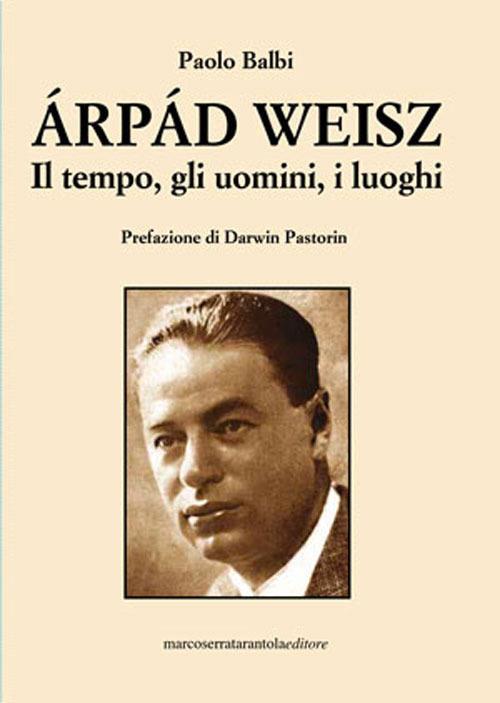 Árpád Weisz. Il tempo, gli uomini, i luoghi - Paolo Balbi - copertina