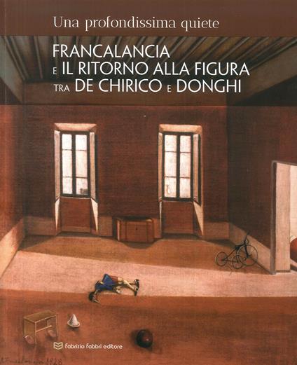 Una profondissima quiete. Francalancia e il ritorno alla figura tra De Chirico e Donghi. Catalogo della mostra (Assisi, 18 maggio-4 novembre 2018). Ediz. illustrata - copertina