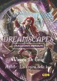 Astro la regina della luce. Dreamscapes. I racconti perduti. Vol. 17 - Viviana De Cecco - ebook