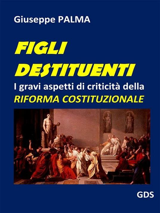 Figli destituenti. I gravi aspetti di criticità della riforma costituzionale - Giuseppe Palma - ebook