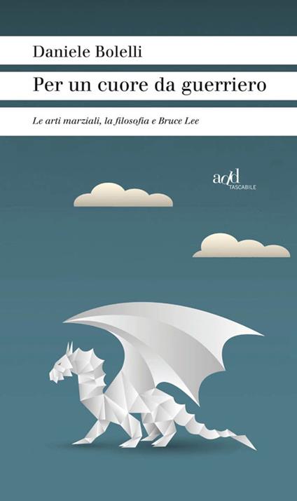 Per un cuore da guerriero. Le arti marziali, la filosofia e Bruce Lee - Daniele Bolelli - copertina