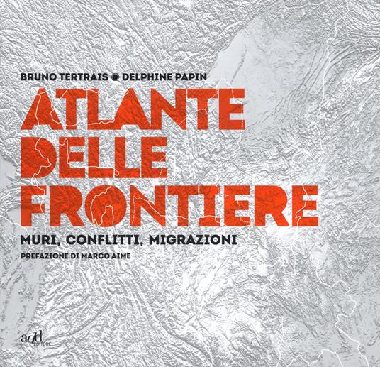 Atlante delle frontiere. Muri, conflitti, migrazioni - Bruno Tertrais,Delphine Papin - copertina