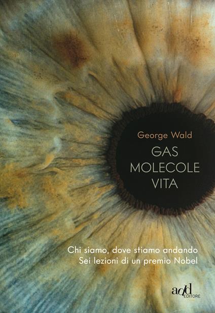 Gas molecole vita. Chi siamo, dove stiamo andando. Sei lezioni di un premio Nobel - George Wald,Paolo Falcone - ebook