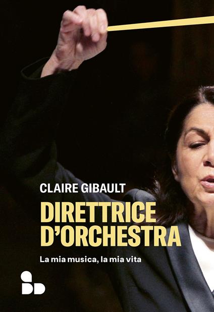 Direttrice d'orchestra. La mia musica, la mia vita - Claire Gibault - copertina