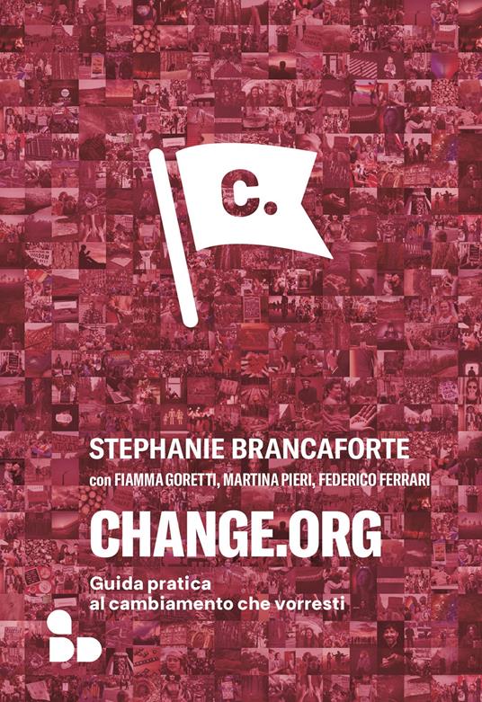 Change.org. Guida pratica al cambiamento che vorresti - Stephanie  Brancaforte - Fiamma Goretti - - Libro - ADD Editore - Saggi