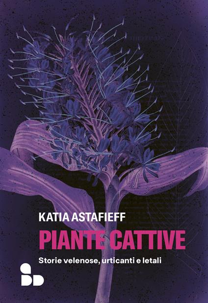 Piante cattive. Storie velenose, urticanti e letali - Katia Astafieff - copertina