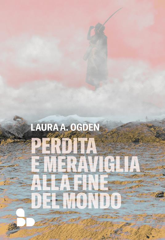 Perdita e meraviglia alla Fine del Mondo - Laura A. Ogden - Libro - ADD  Editore - Saggi