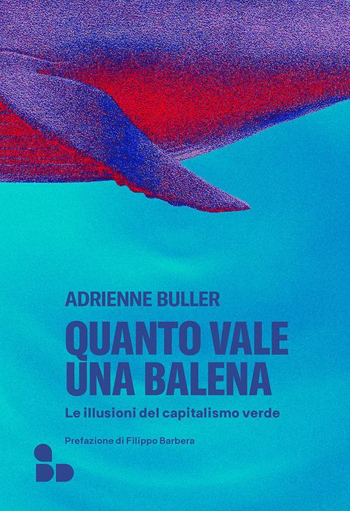 Quanto vale una balena. Le illusioni del capitalismo verde - Adrienne Buller - copertina