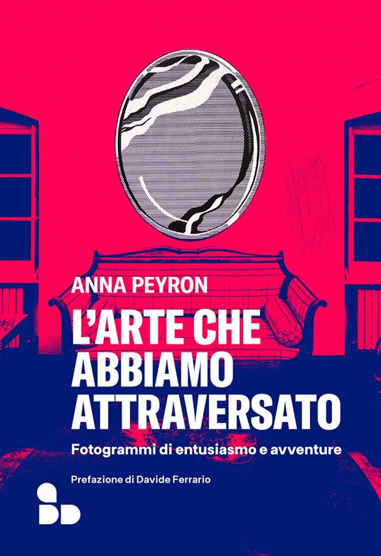 L'arte che abbiamo attraversato. Fotogrammi di entusiasmo e avventure - Anna Peyron - copertina