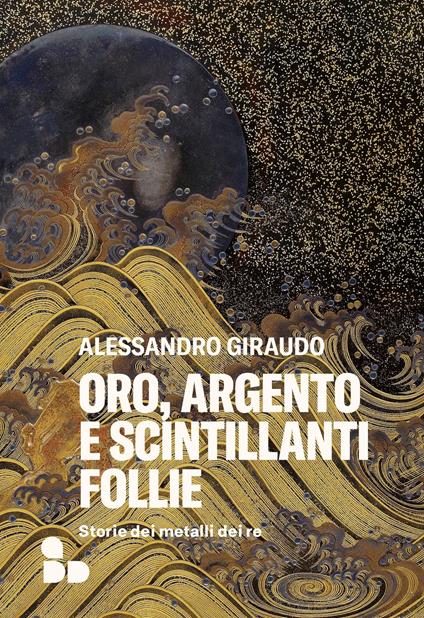 Oro, argento e scintillanti follie. Storie dei metalli dei re - Alessandro Giraudo,Enrico Pandiani,Sara Prencipe - ebook