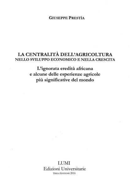 La centralità dell'agricoltura nello sviluppo economico e nella crescita. L'ignorata eredità africana e alcune delle esperienze agricole più significative del mondo - Giuseppe Prestìa - copertina