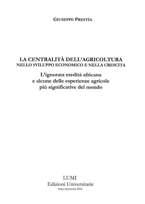 La centralità dell'agricoltura nello sviluppo economico e nella crescita. L'ignorata eredità africana e alcune delle esperienze agricole più significative del mondo - Giuseppe Prestìa - copertina