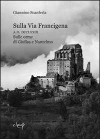 Sulla via Francigena. A.D. DCCLXXIII. Sulle orme di Giuilsa e Nantelmo - Giannino Scanferla - copertina