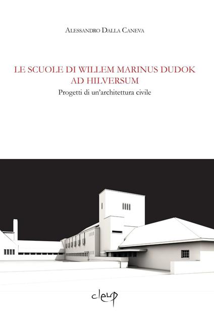 Le scuole di Wilem Marinus Dudok ad Hilversum. Progetti di un'architettura civile - Alessandro Dalla Caneva - copertina