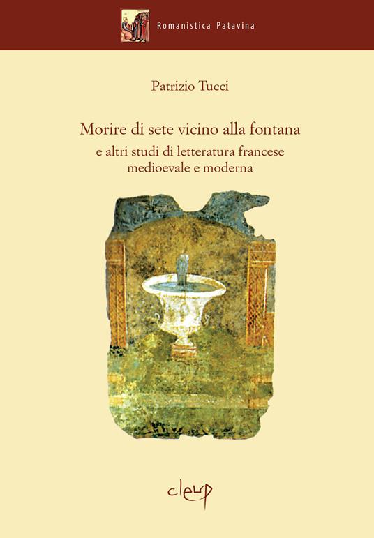 Morire di sete vicino alla fontana e altri studi di letteratura francese medievale e moderna - Patrizio Tucci - copertina