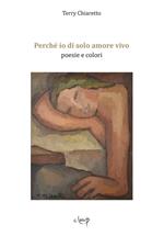 Perché io di solo amore vivo. Poesie e colori