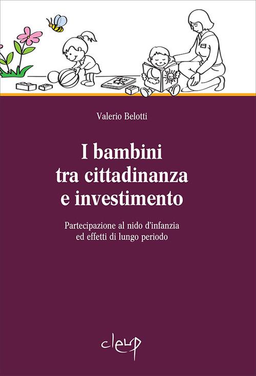 I bambini tra cittadinanza e investimento. Partecipazione al nido d'infanzia ed effetti di lungo periodo - Valerio Belotti - copertina