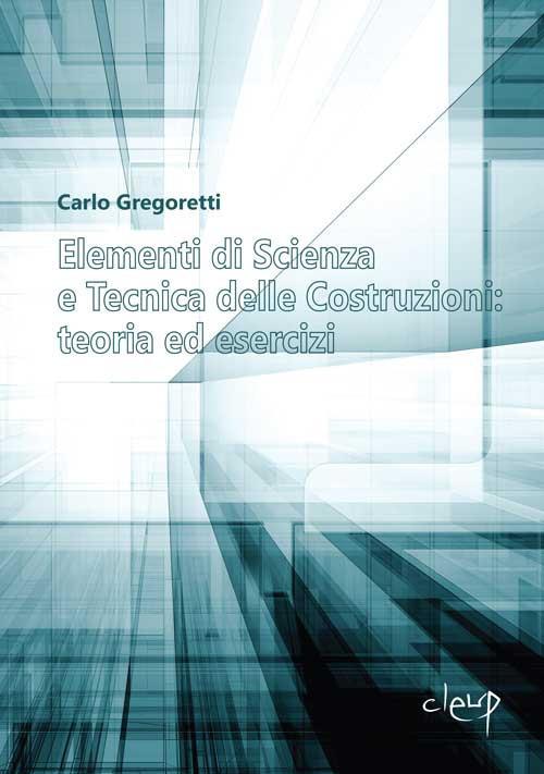 Elementi di scienza e tecnica delle costruzioni: teoria ed esercizi - Carlo Gregoretti - copertina